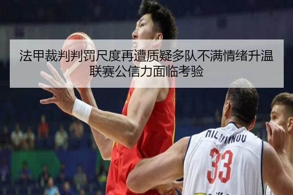 法甲裁判判罚尺度再遭质疑多队不满情绪升温联赛公信力面临考验