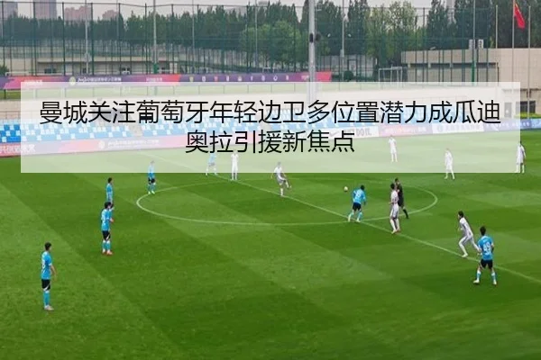 曼城关注葡萄牙年轻边卫多位置潜力成瓜迪奥拉引援新焦点（Jiangnan）